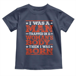 I Was A Man Trapped In A Woman's Body Then I Was Born Toddler T Shirt Dark Humor TS11 Navy Print Your Wear