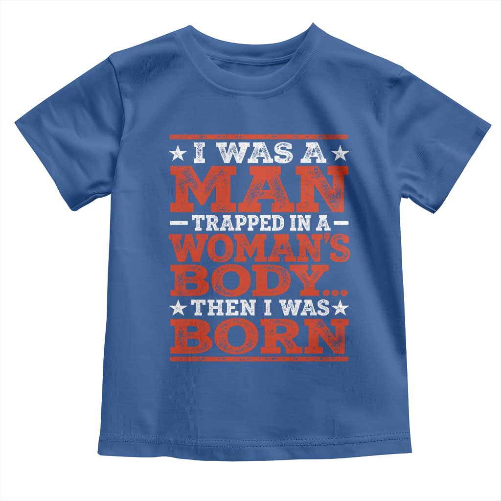 I Was A Man Trapped In A Woman's Body Then I Was Born Toddler T Shirt Dark Humor TS11 Royal Blue Print Your Wear