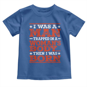 I Was A Man Trapped In A Woman's Body Then I Was Born Toddler T Shirt Dark Humor TS11 Royal Blue Print Your Wear