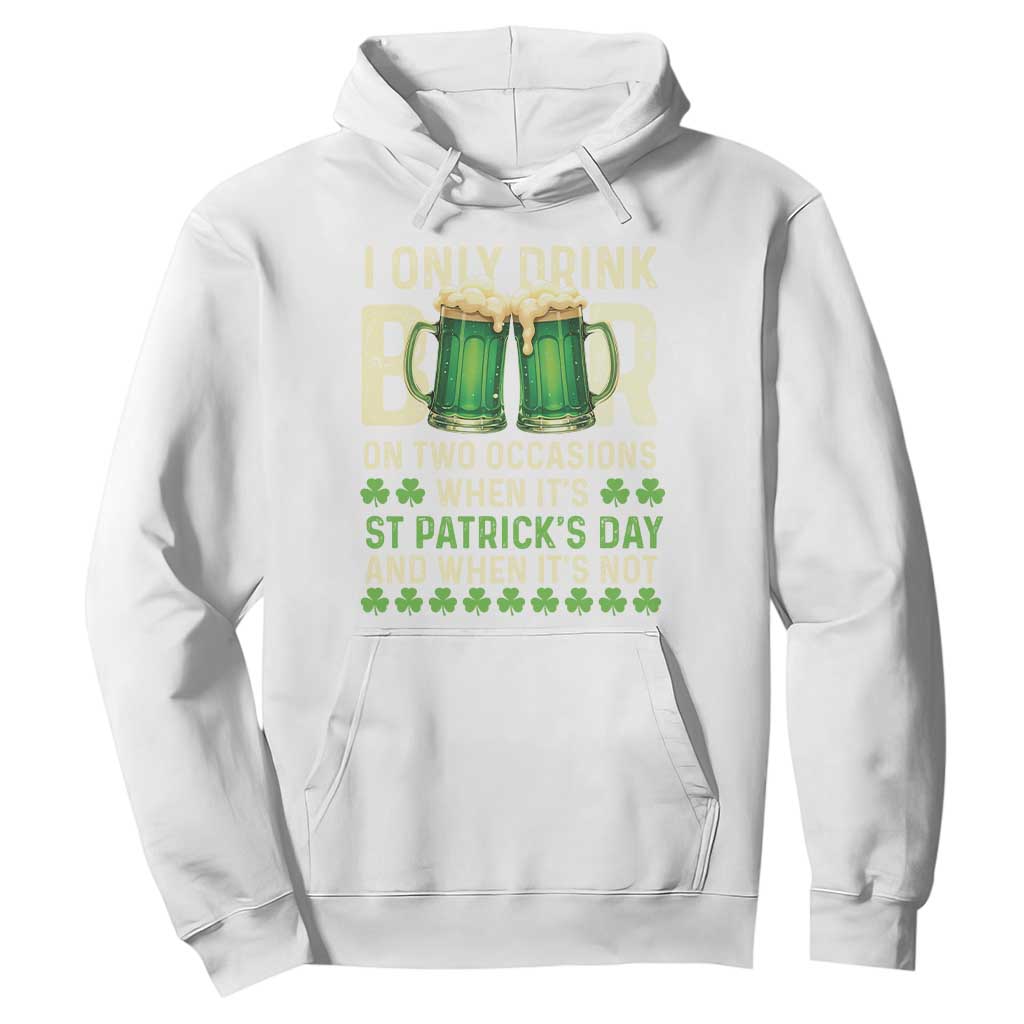 Funny Irish Beer Drinking St Patrick's Day Hoodie I Only Drink Beer On Two Occasions When It's St Patrick's Day And When It's Not TS11 White Print Your Wear