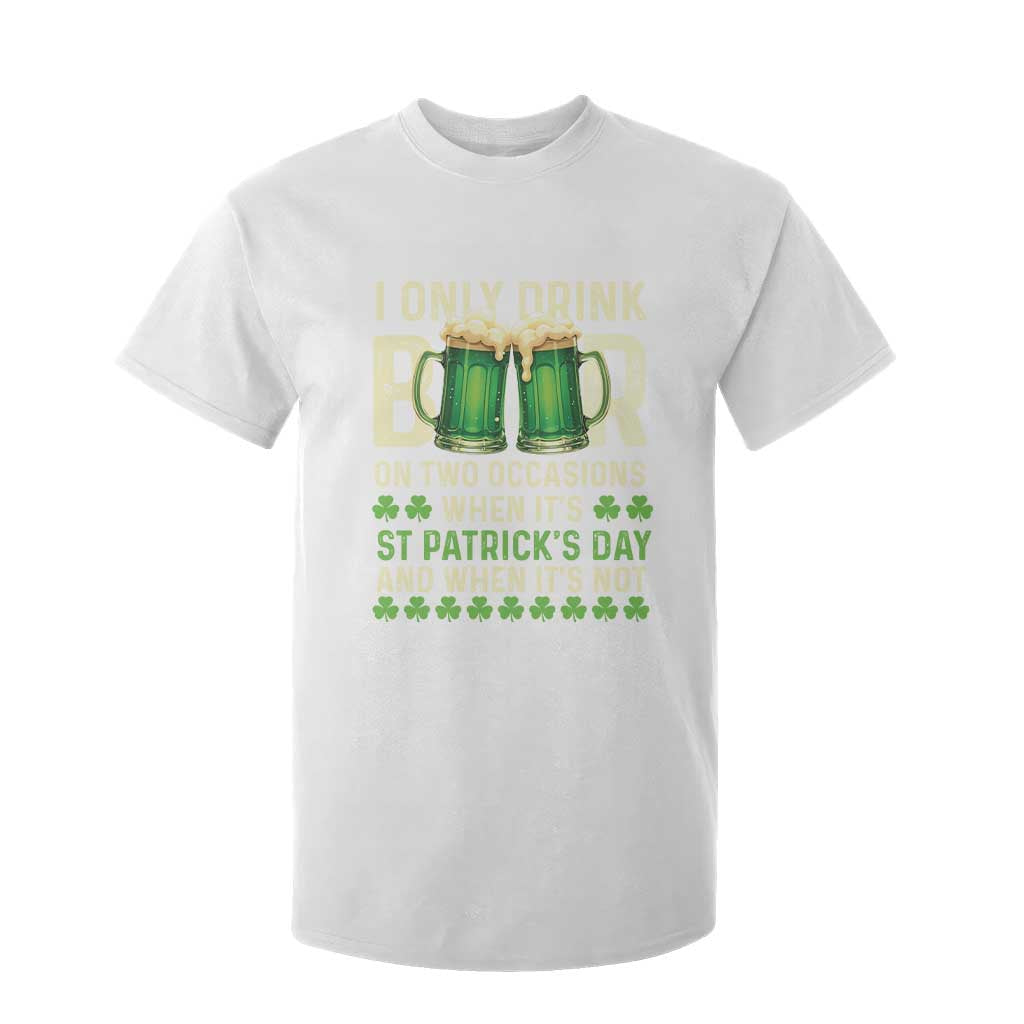 Funny Irish Beer Drinking St Patrick's Day T Shirt For Kid I Only Drink Beer On Two Occasions When It's St Patrick's Day And When It's Not TS11 White Print Your Wear