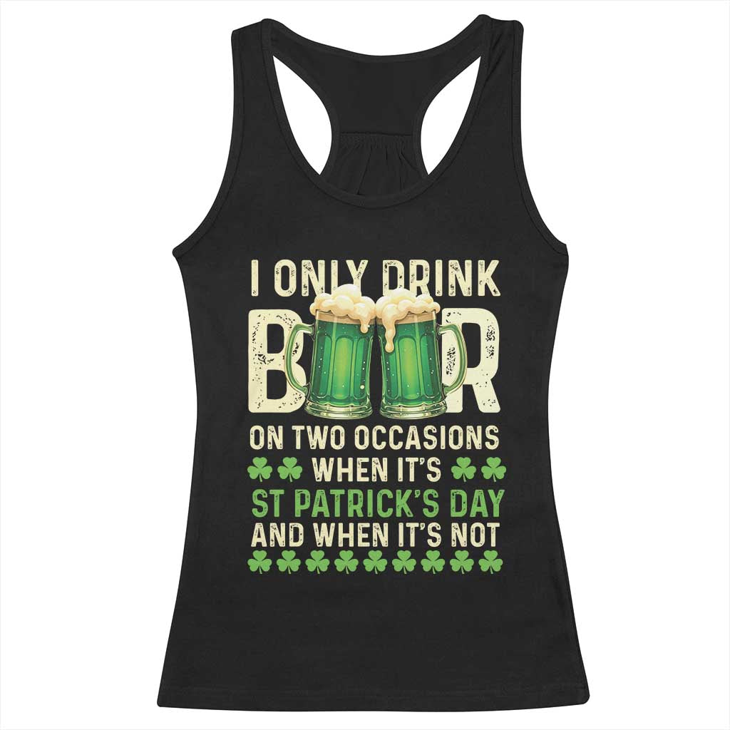 Funny Irish Beer Drinking St Patrick's Day Racerback Tank Top I Only Drink Beer On Two Occasions When It's St Patrick's Day And When It's Not TS11 Black Print Your Wear