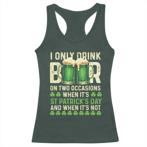 Funny Irish Beer Drinking St Patrick's Day Racerback Tank Top I Only Drink Beer On Two Occasions When It's St Patrick's Day And When It's Not TS11 Dark Forest Green Print Your Wear