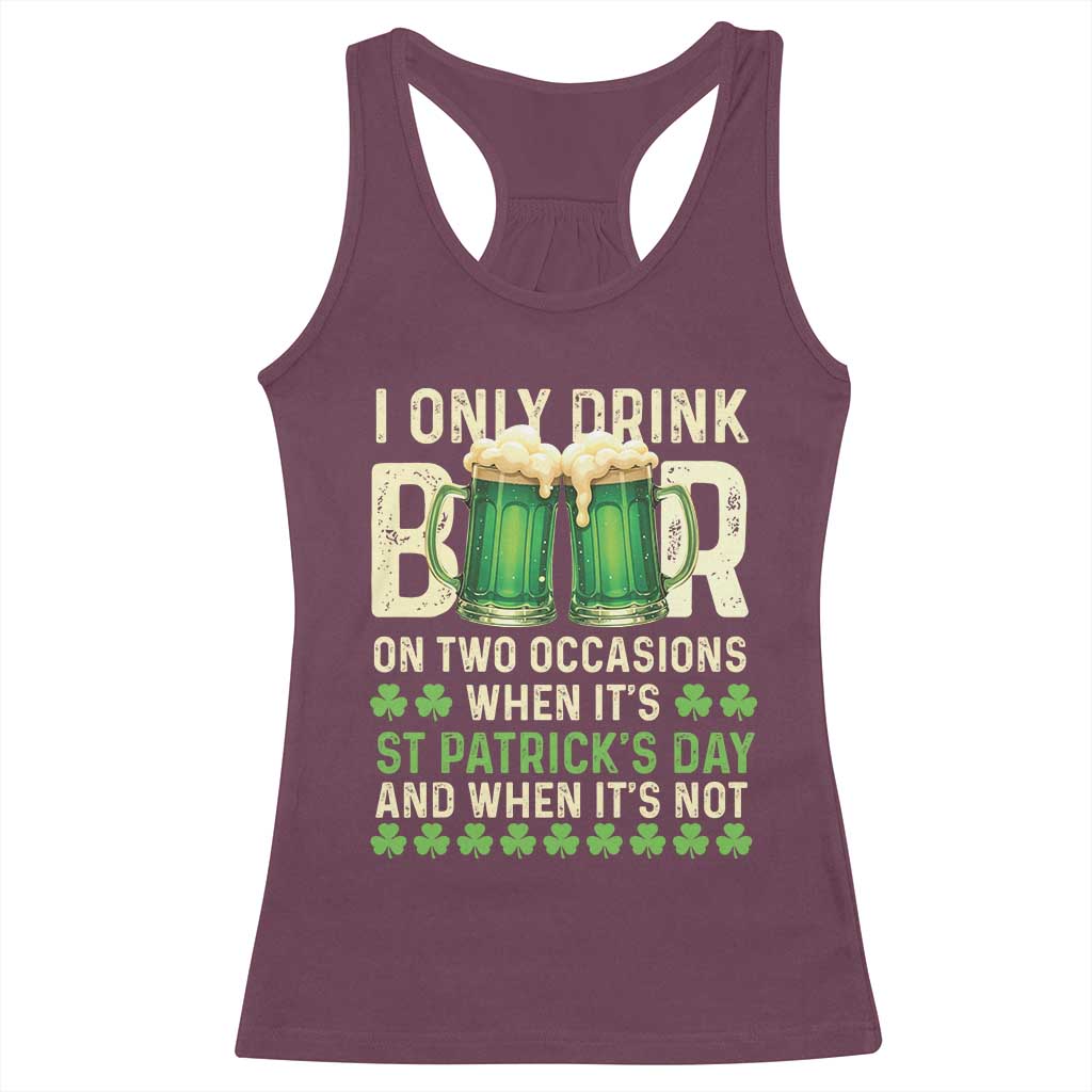 Funny Irish Beer Drinking St Patrick's Day Racerback Tank Top I Only Drink Beer On Two Occasions When It's St Patrick's Day And When It's Not TS11 Maroon Print Your Wear