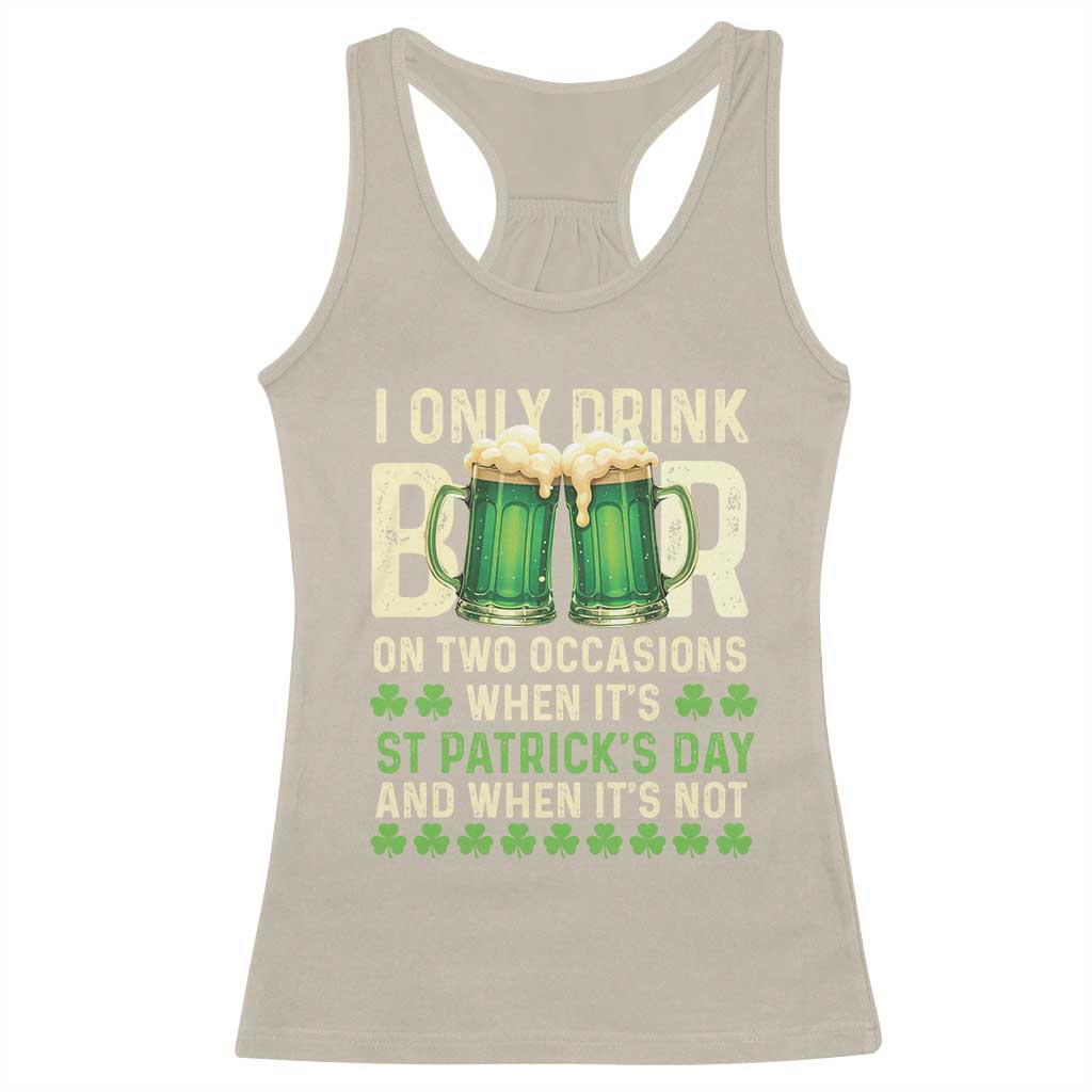 Funny Irish Beer Drinking St Patrick's Day Racerback Tank Top I Only Drink Beer On Two Occasions When It's St Patrick's Day And When It's Not TS11 Sand Print Your Wear
