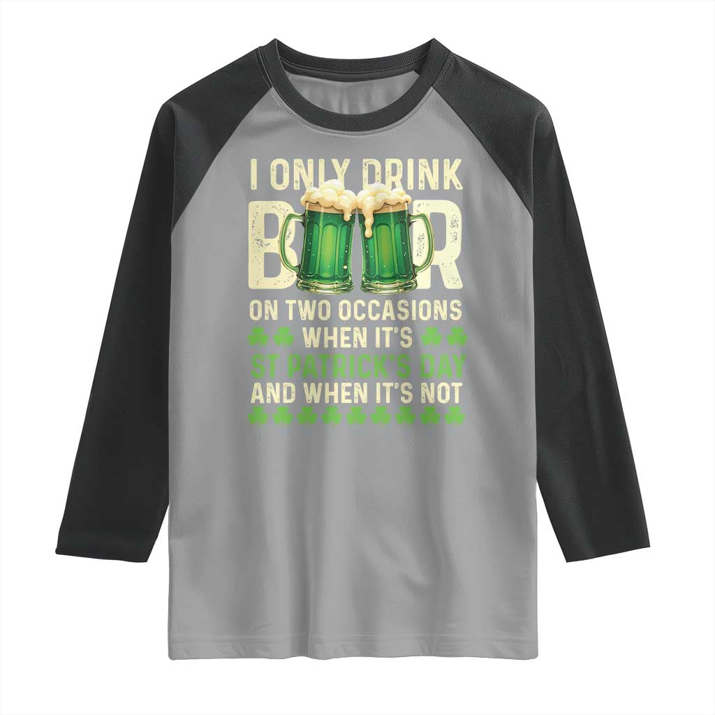 Funny Irish Beer Drinking St Patrick's Day Raglan Shirt I Only Drink Beer On Two Occasions When It's St Patrick's Day And When It's Not TS11 Sport Gray Black Print Your Wear
