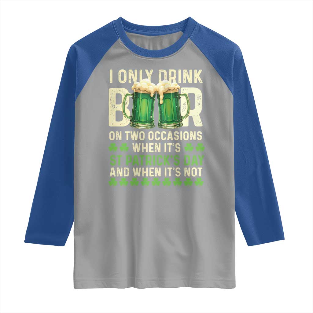 Funny Irish Beer Drinking St Patrick's Day Raglan Shirt I Only Drink Beer On Two Occasions When It's St Patrick's Day And When It's Not TS11 Sport Gray Royal Print Your Wear