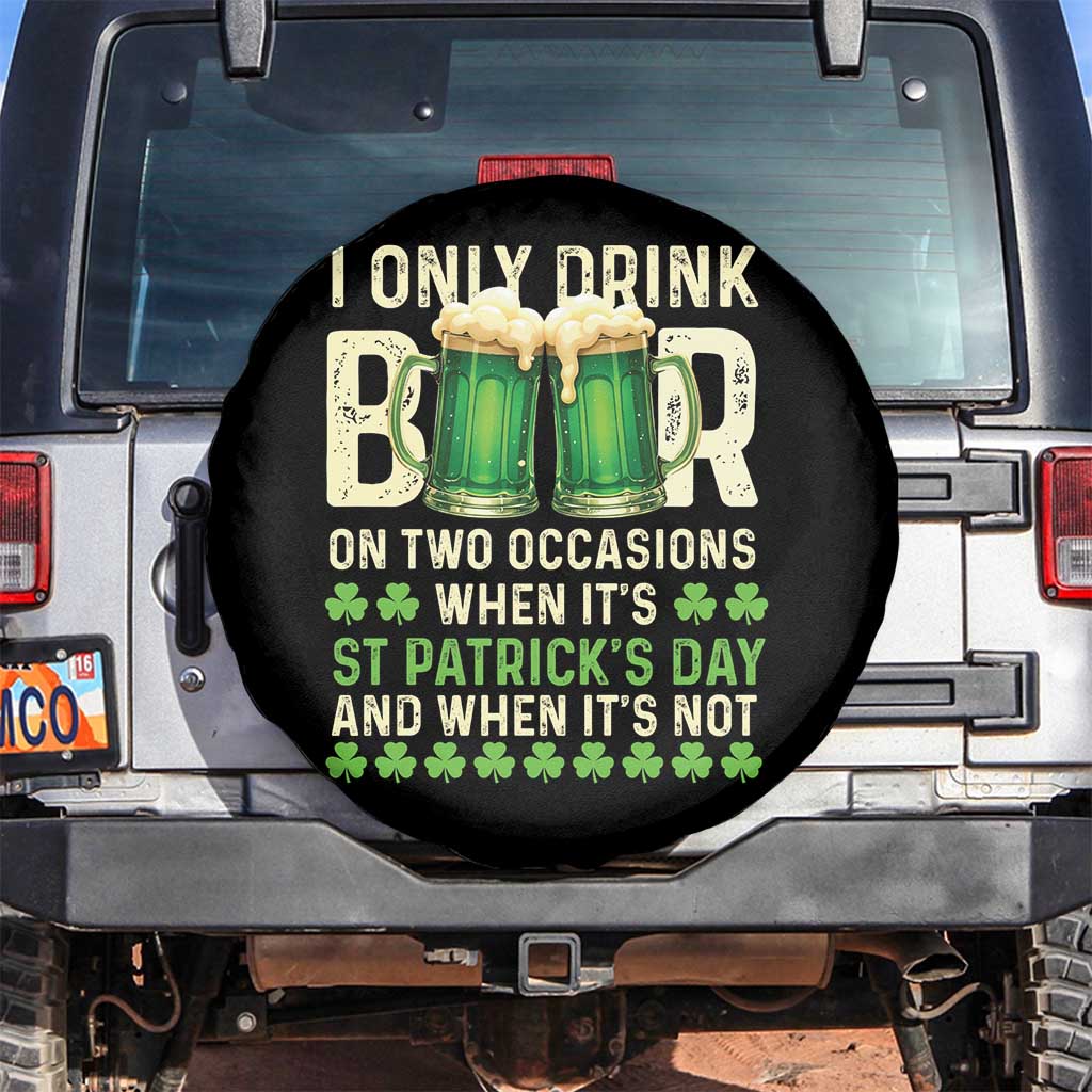 Funny Irish Beer Drinking St Patrick's Day Spare Tire Cover I Only Drink Beer On Two Occasions When It's St Patrick's Day And When It's Not TS11 No hole Black Print Your Wear