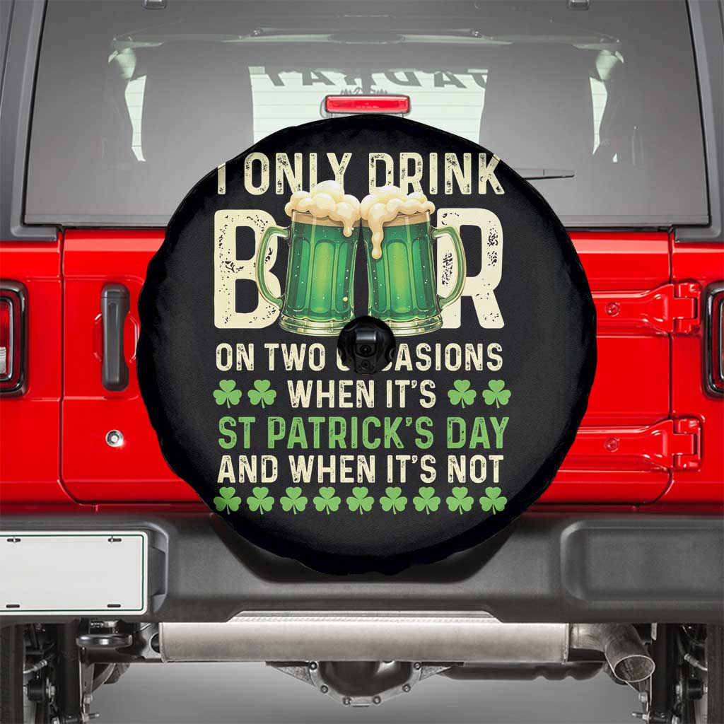 Funny Irish Beer Drinking St Patrick's Day Spare Tire Cover I Only Drink Beer On Two Occasions When It's St Patrick's Day And When It's Not TS11 Black Print Your Wear