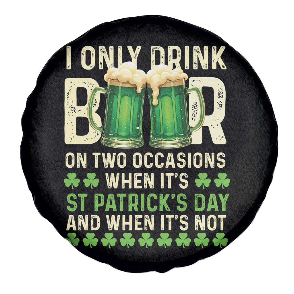 Funny Irish Beer Drinking St Patrick's Day Spare Tire Cover I Only Drink Beer On Two Occasions When It's St Patrick's Day And When It's Not TS11 Print Your Wear