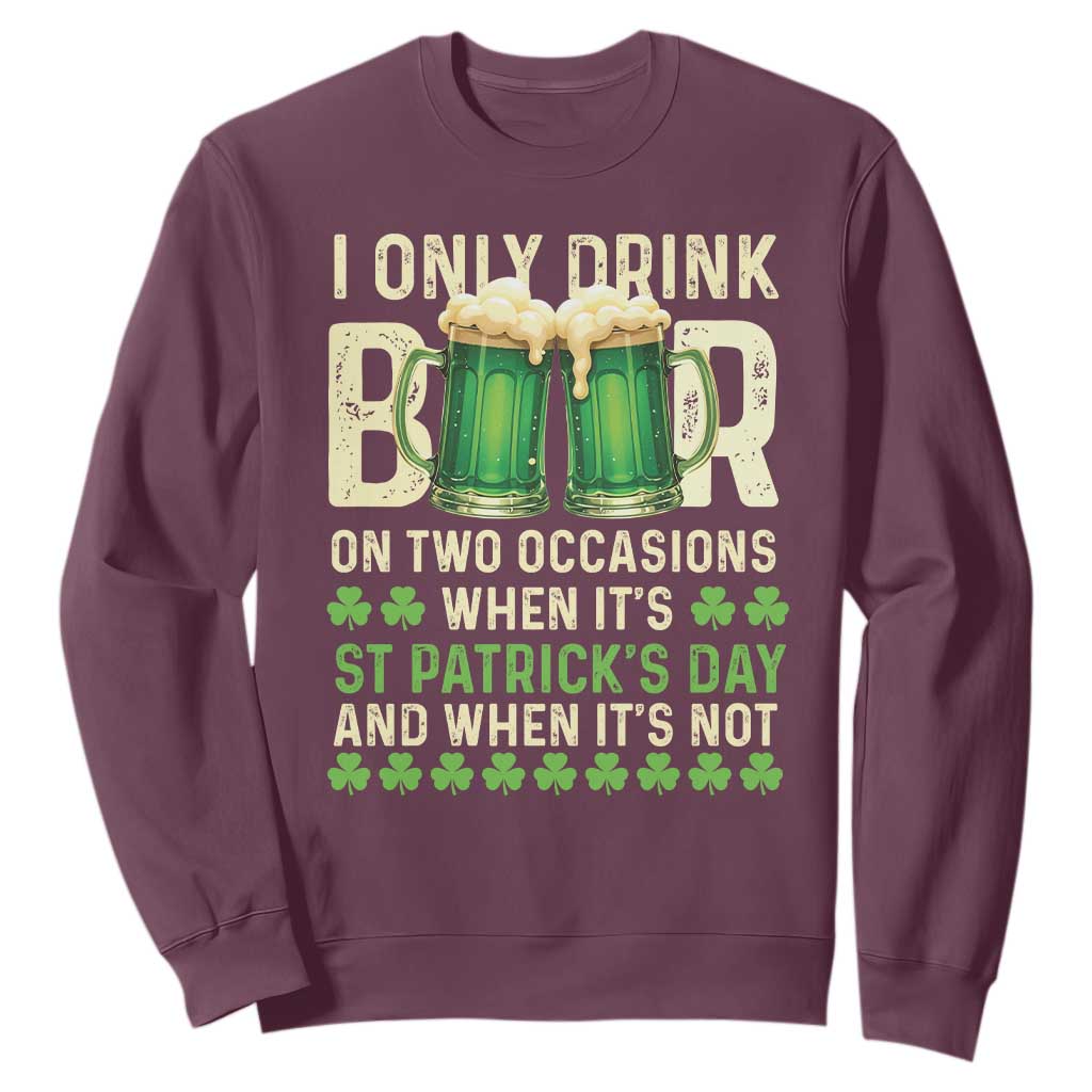 Funny Irish Beer Drinking St Patrick's Day Sweatshirt I Only Drink Beer On Two Occasions When It's St Patrick's Day And When It's Not TS11 Maroon Print Your Wear