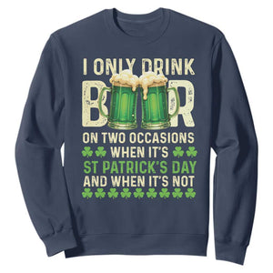 Funny Irish Beer Drinking St Patrick's Day Sweatshirt I Only Drink Beer On Two Occasions When It's St Patrick's Day And When It's Not TS11 Navy Print Your Wear