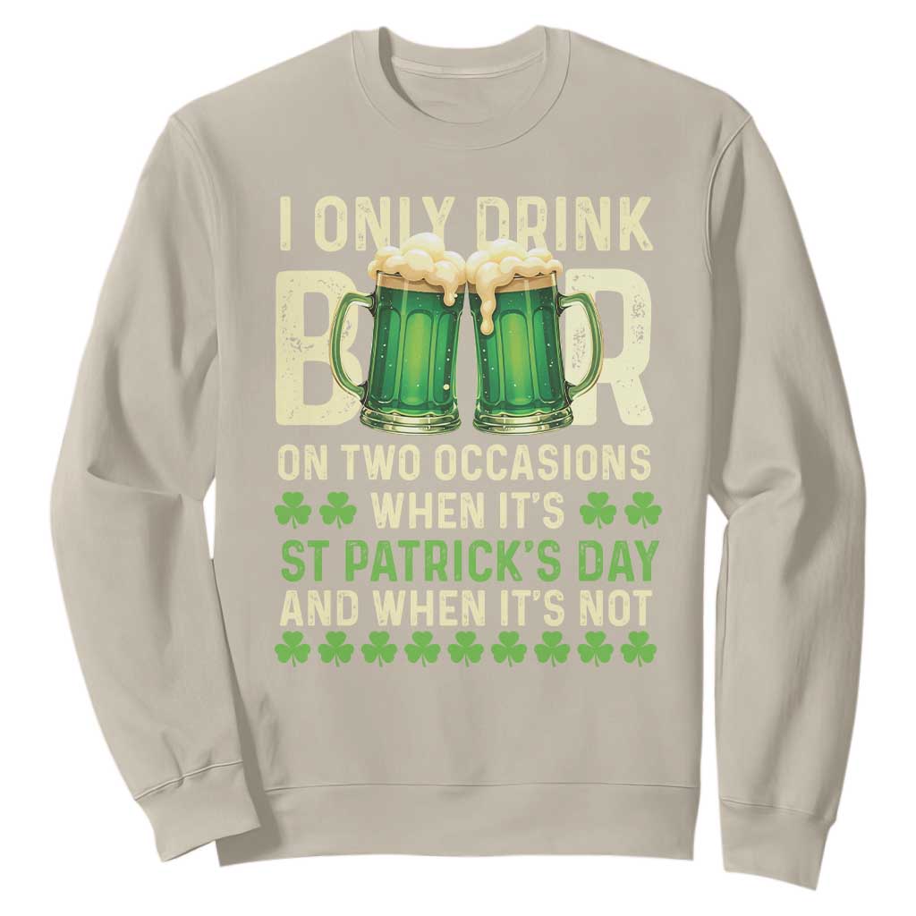 Funny Irish Beer Drinking St Patrick's Day Sweatshirt I Only Drink Beer On Two Occasions When It's St Patrick's Day And When It's Not TS11 Sand Print Your Wear