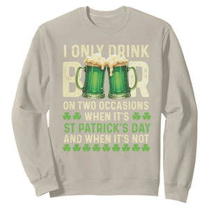Funny Irish Beer Drinking St Patrick's Day Sweatshirt I Only Drink Beer On Two Occasions When It's St Patrick's Day And When It's Not TS11 Sand Print Your Wear