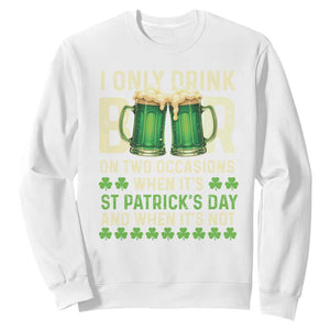 Funny Irish Beer Drinking St Patrick's Day Sweatshirt I Only Drink Beer On Two Occasions When It's St Patrick's Day And When It's Not TS11 White Print Your Wear