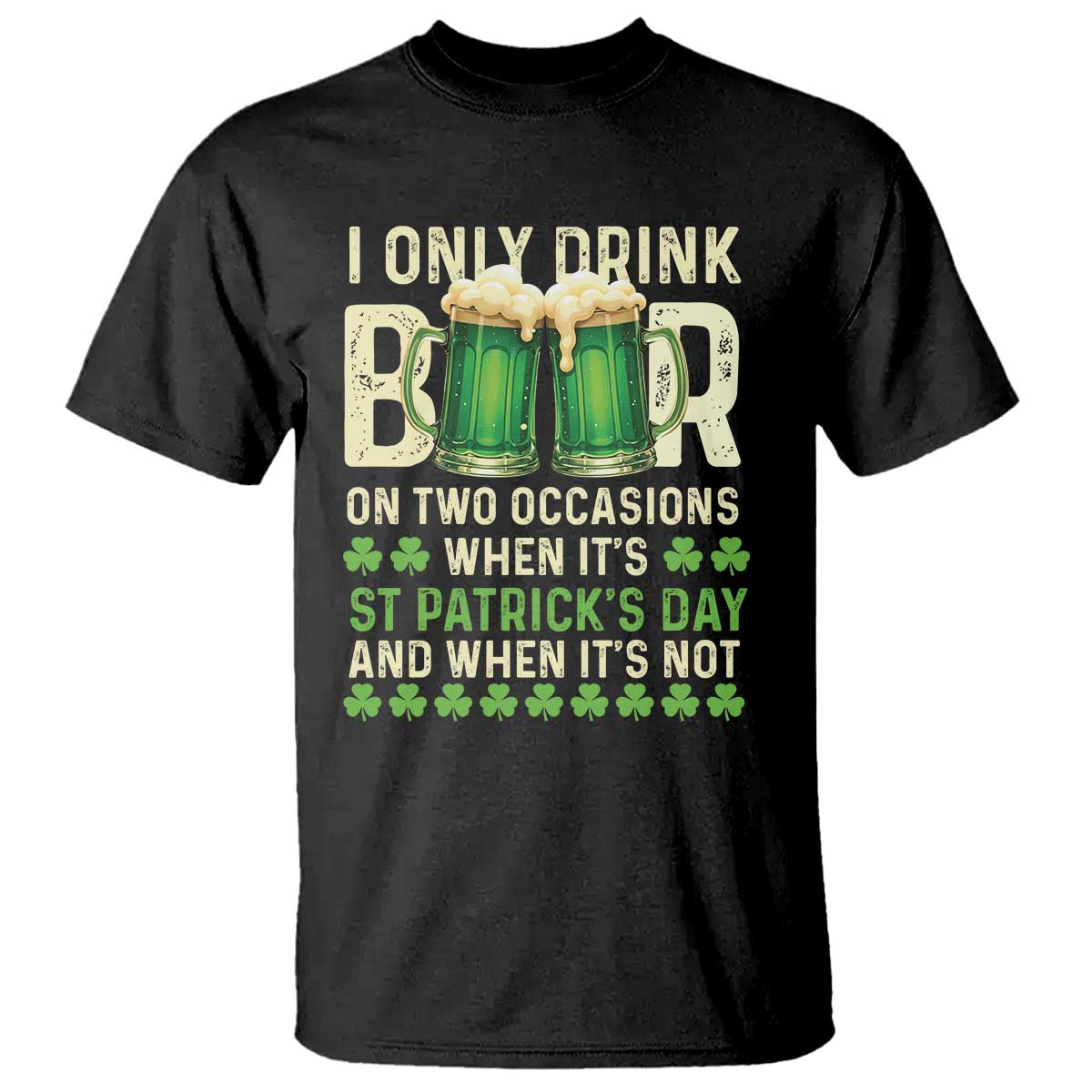 Funny Irish Beer Drinking St Patrick's Day T Shirt I Only Drink Beer On Two Occasions When It's St Patrick's Day And When It's Not TS11 Black Print Your Wear