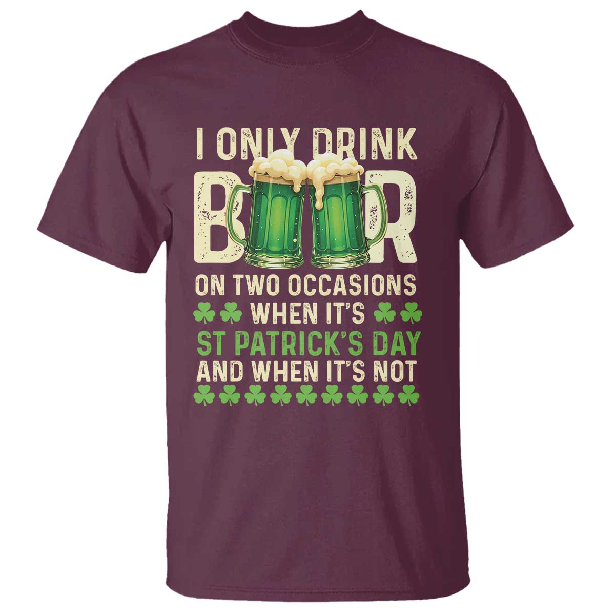 Funny Irish Beer Drinking St Patrick's Day T Shirt I Only Drink Beer On Two Occasions When It's St Patrick's Day And When It's Not TS11 Maroon Print Your Wear