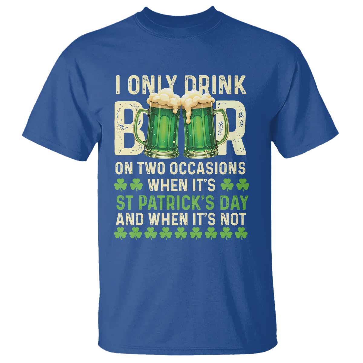 Funny Irish Beer Drinking St Patrick's Day T Shirt I Only Drink Beer On Two Occasions When It's St Patrick's Day And When It's Not TS11 Royal Blue Print Your Wear