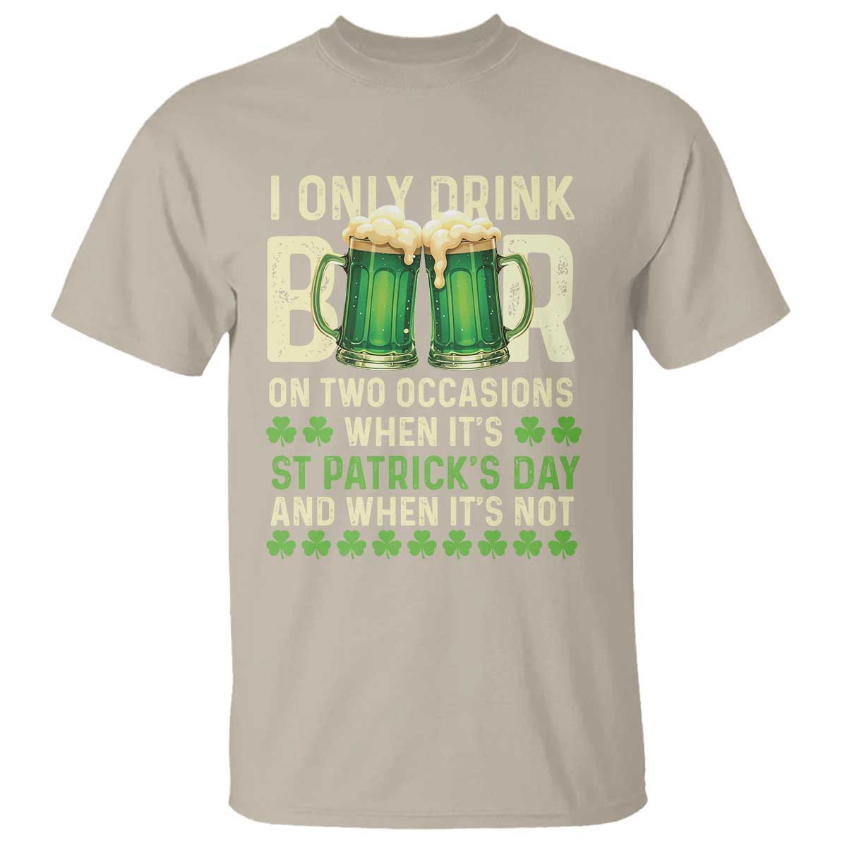 Funny Irish Beer Drinking St Patrick's Day T Shirt I Only Drink Beer On Two Occasions When It's St Patrick's Day And When It's Not TS11 Sand Print Your Wear