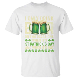Funny Irish Beer Drinking St Patrick's Day T Shirt I Only Drink Beer On Two Occasions When It's St Patrick's Day And When It's Not TS11 White Print Your Wear
