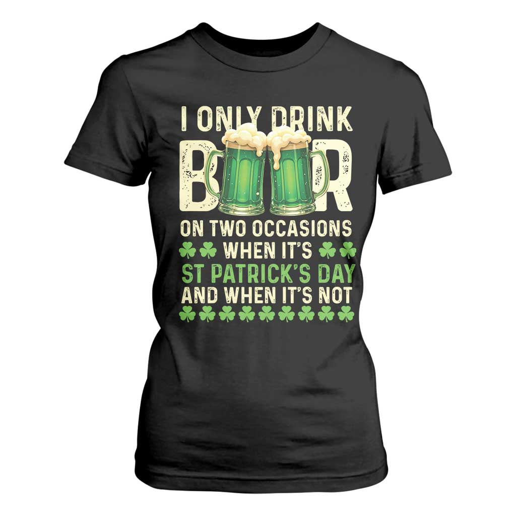 Funny Irish Beer Drinking St Patrick's Day T Shirt For Women I Only Drink Beer On Two Occasions When It's St Patrick's Day And When It's Not TS11 Black Print Your Wear