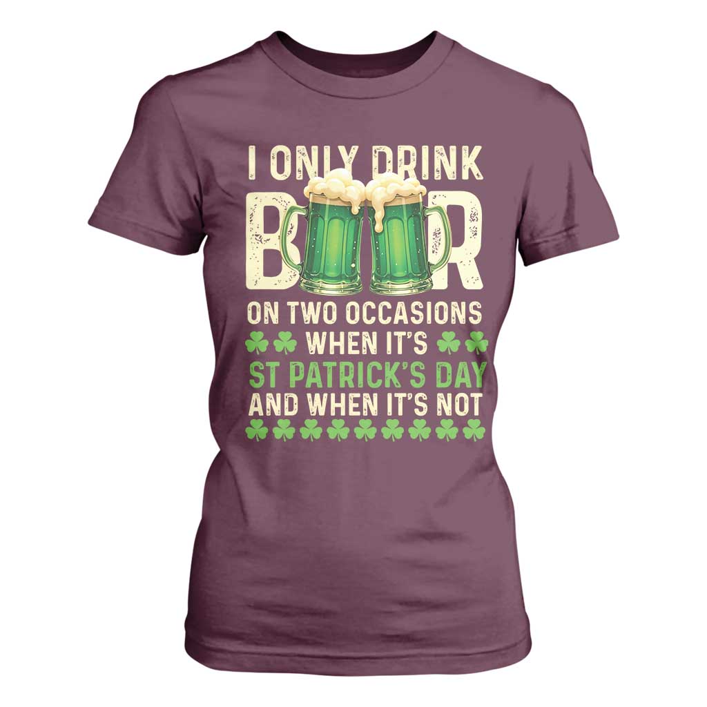 Funny Irish Beer Drinking St Patrick's Day T Shirt For Women I Only Drink Beer On Two Occasions When It's St Patrick's Day And When It's Not TS11 Maroon Print Your Wear