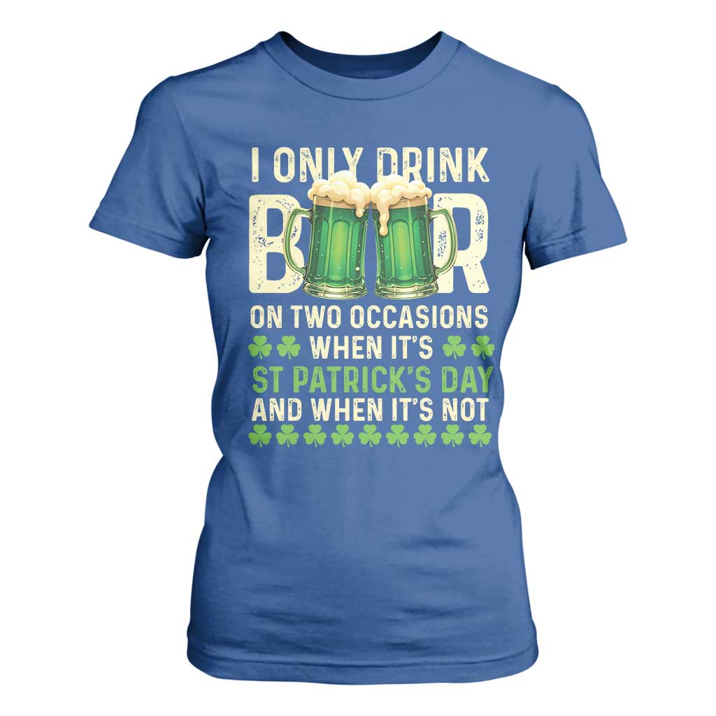 Funny Irish Beer Drinking St Patrick's Day T Shirt For Women I Only Drink Beer On Two Occasions When It's St Patrick's Day And When It's Not TS11 Royal Blue Print Your Wear