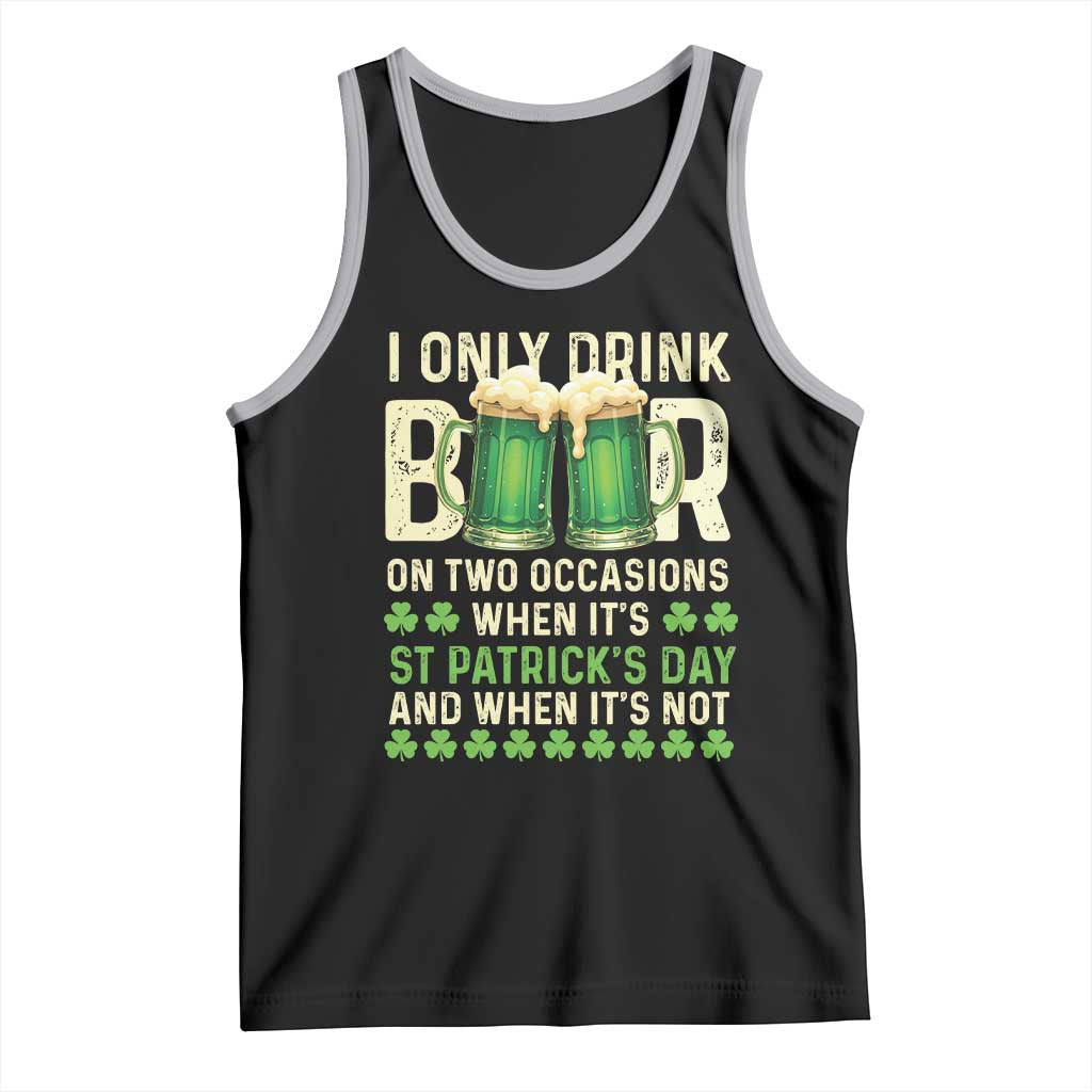 Funny Irish Beer Drinking St Patrick's Day Tank Top I Only Drink Beer On Two Occasions When It's St Patrick's Day And When It's Not TS11 Black Athletic Heather Print Your Wear