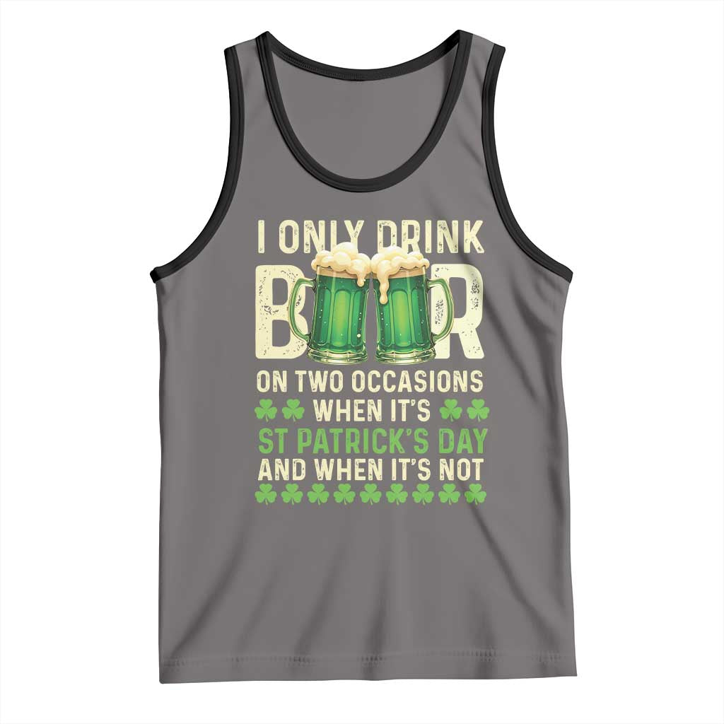 Funny Irish Beer Drinking St Patrick's Day Tank Top I Only Drink Beer On Two Occasions When It's St Patrick's Day And When It's Not TS11 Deep Heather Black Print Your Wear