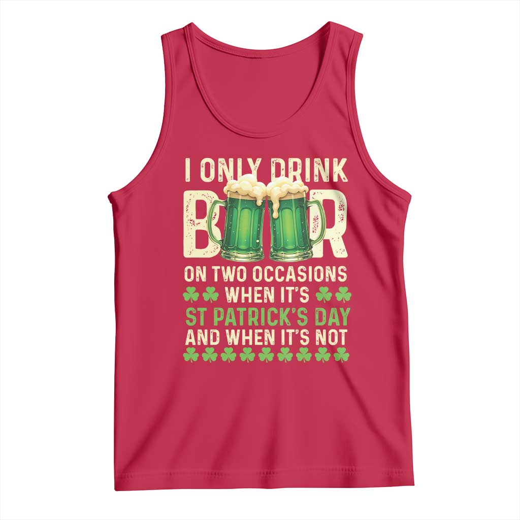 Funny Irish Beer Drinking St Patrick's Day Tank Top I Only Drink Beer On Two Occasions When It's St Patrick's Day And When It's Not TS11 Red Print Your Wear