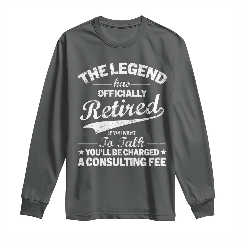 The Legend Has Officially Retired If You Want To Talk You Will Be Charged Long Sleeve Shirt Funny Retirement TS11 Dark Heather Print Your Wear