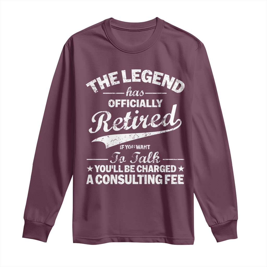 The Legend Has Officially Retired If You Want To Talk You Will Be Charged Long Sleeve Shirt Funny Retirement TS11 Maroon Print Your Wear