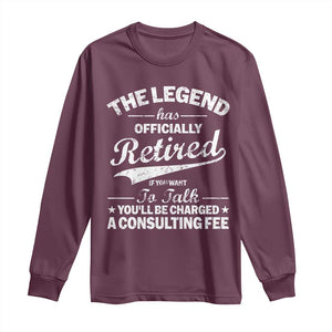 The Legend Has Officially Retired If You Want To Talk You Will Be Charged Long Sleeve Shirt Funny Retirement TS11 Maroon Print Your Wear