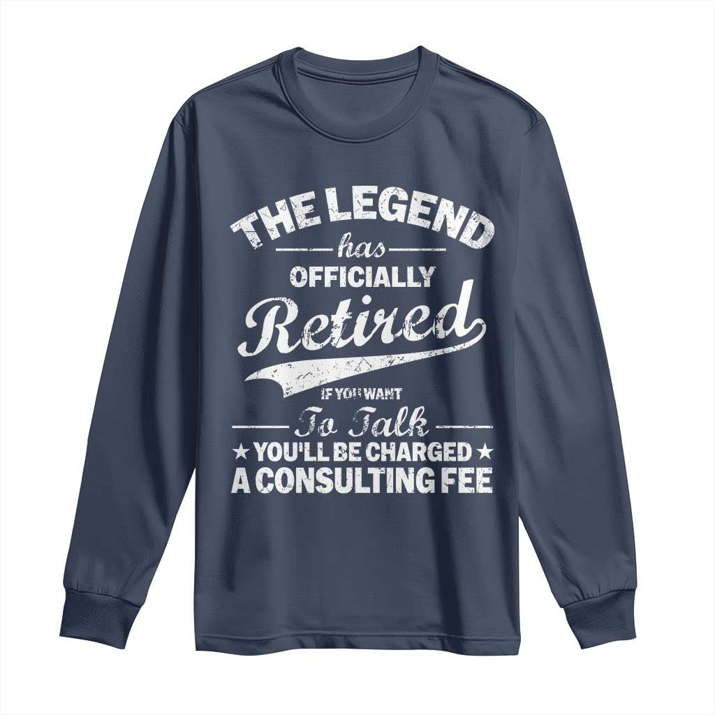 The Legend Has Officially Retired If You Want To Talk You Will Be Charged Long Sleeve Shirt Funny Retirement TS11 Navy Print Your Wear