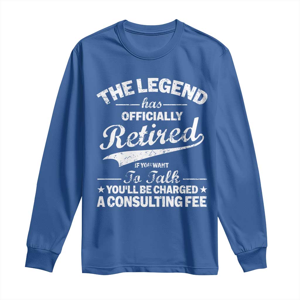 The Legend Has Officially Retired If You Want To Talk You Will Be Charged Long Sleeve Shirt Funny Retirement TS11 Royal Blue Print Your Wear