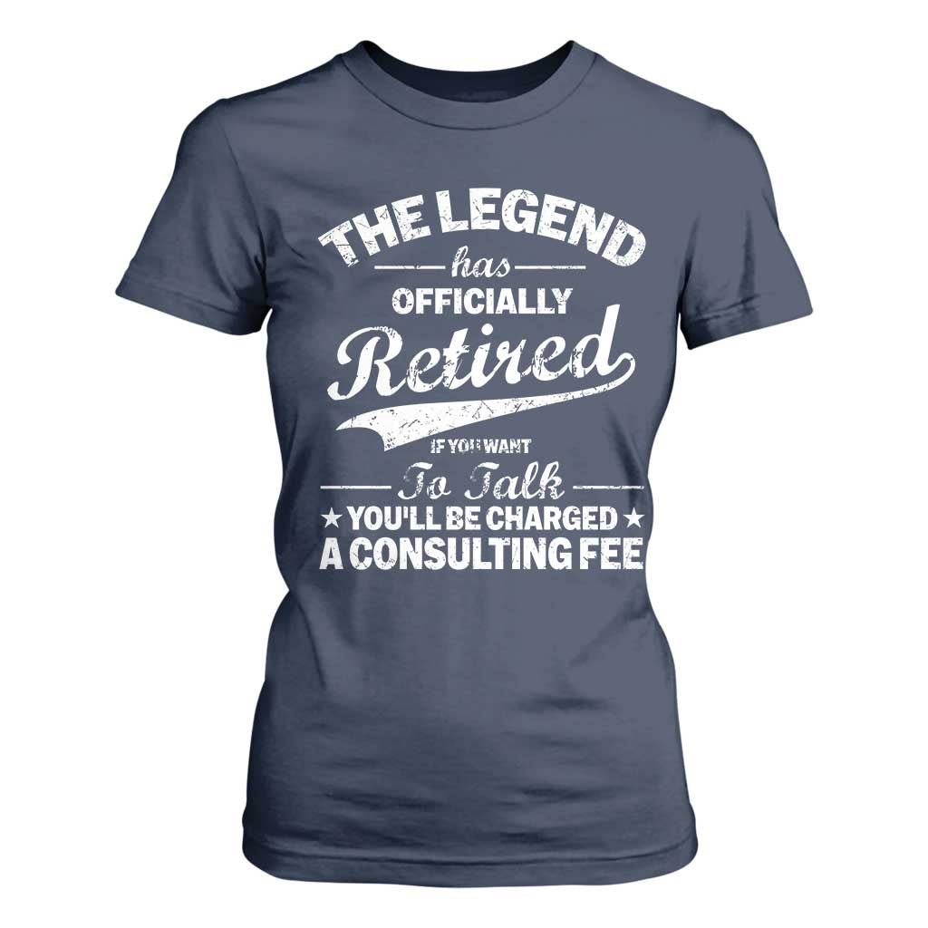 The Legend Has Officially Retired If You Want To Talk You Will Be Charged T Shirt For Women Funny Retirement TS11 Navy Print Your Wear