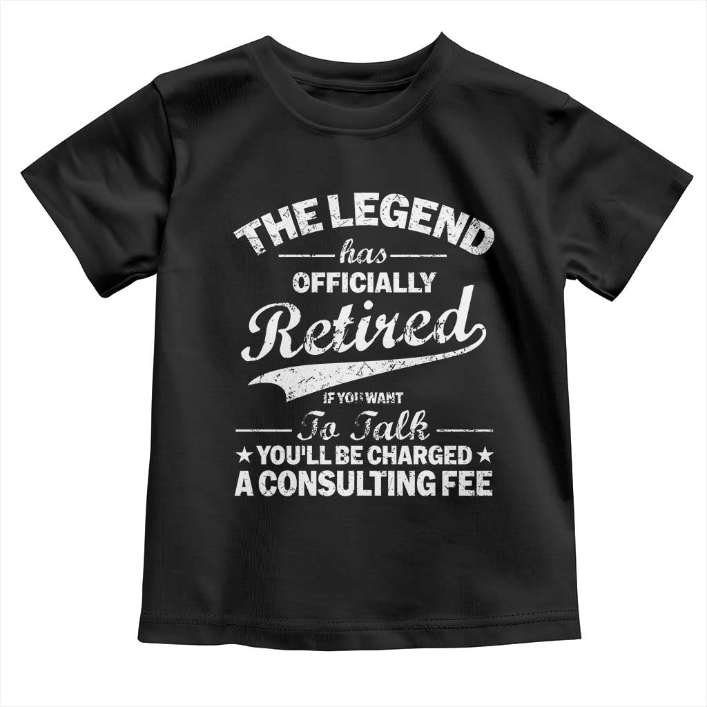 The Legend Has Officially Retired If You Want To Talk You Will Be Charged Toddler T Shirt Funny Retirement TS11 Black Print Your Wear