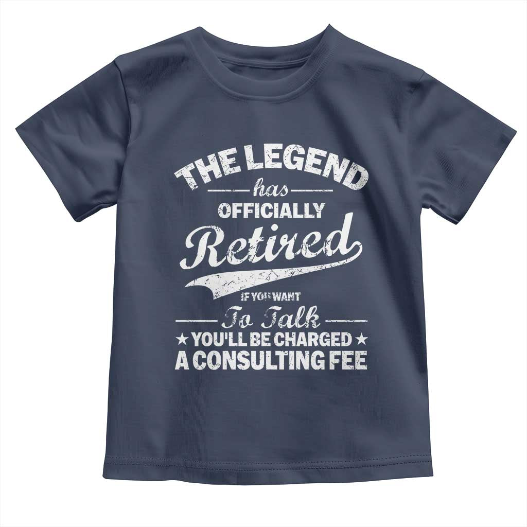 The Legend Has Officially Retired If You Want To Talk You Will Be Charged Toddler T Shirt Funny Retirement TS11 Navy Print Your Wear