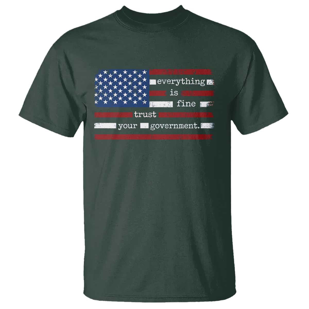 Everything Is Fine Trust Your Government T Shirt Funny Political American Flag TS11 Dark Forest Green Print Your Wear