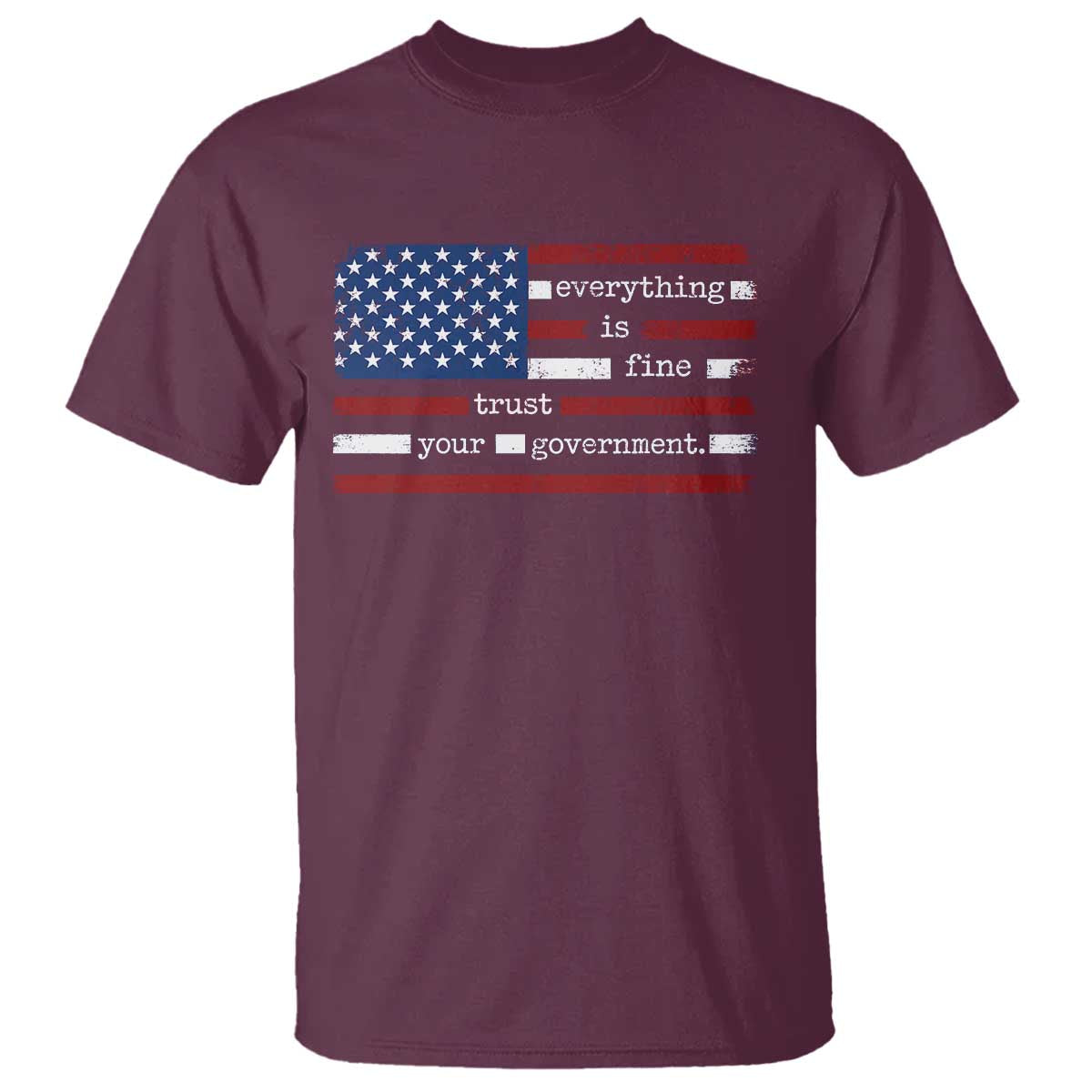 Everything Is Fine Trust Your Government T Shirt Funny Political American Flag TS11 Maroon Print Your Wear
