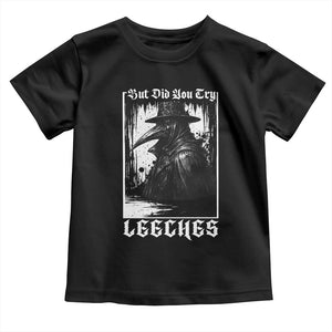 But Did You Try Leeches Plague Doctor Toddler T Shirt Funny Middle Age Medicines Gothic TS11 Black Print Your Wear