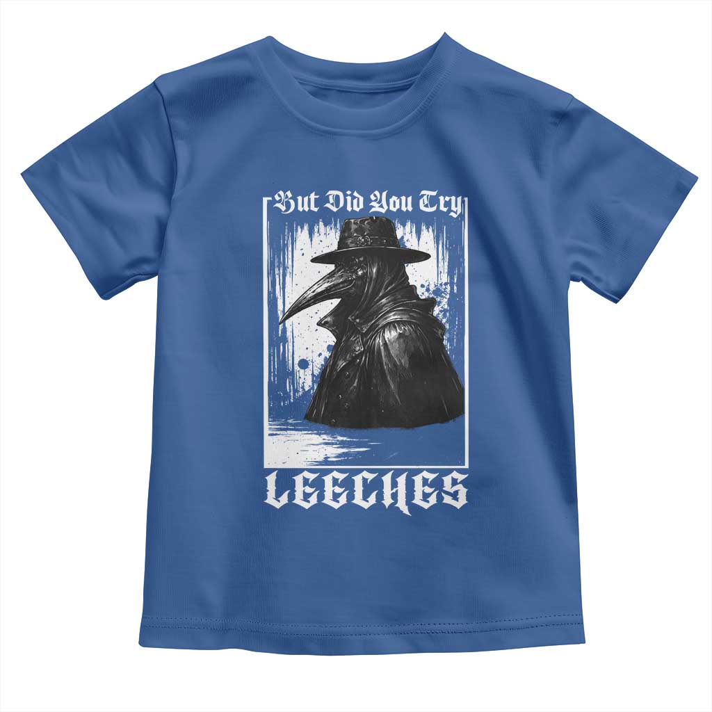 But Did You Try Leeches Plague Doctor Toddler T Shirt Funny Middle Age Medicines Gothic TS11 Royal Blue Print Your Wear