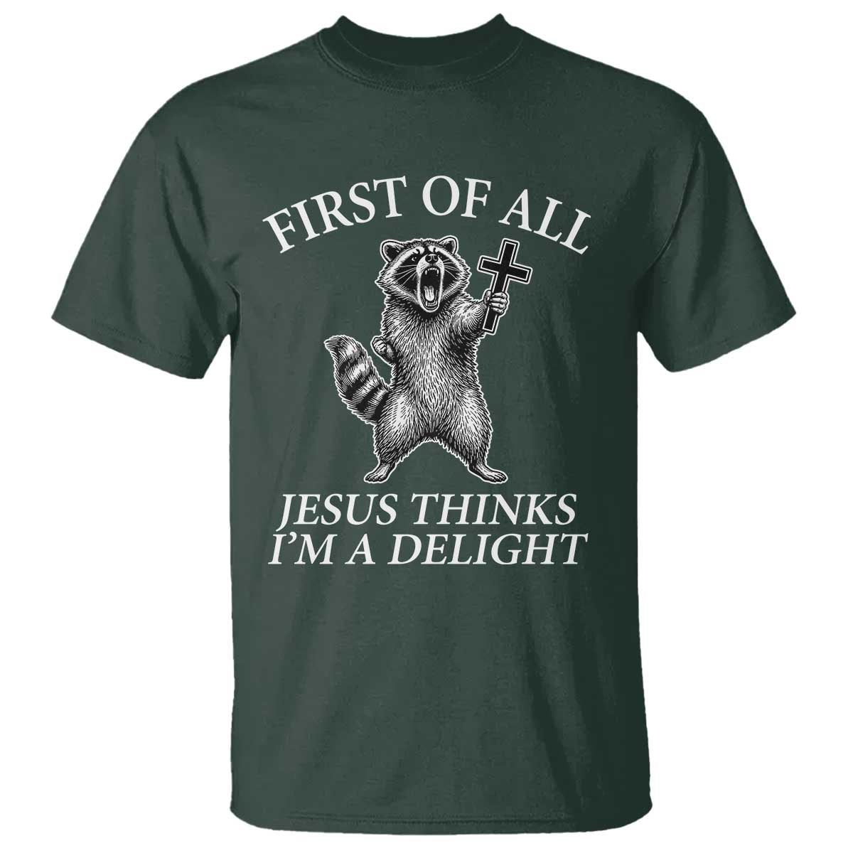 First of All Jesus Thinks I Am A Delight T Shirt Funny Raccoon TS11 Dark Forest Green Print Your Wear