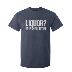 Liquor Ya If She'll Let Me T Shirt For Kid Funny Husband Adult Humor TS11 Navy Print Your Wear