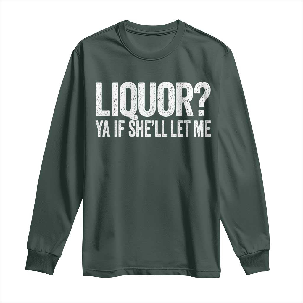 Liquor Ya If She'll Let Me Long Sleeve Shirt Funny Husband Adult Humor TS11 Dark Forest Green Print Your Wear