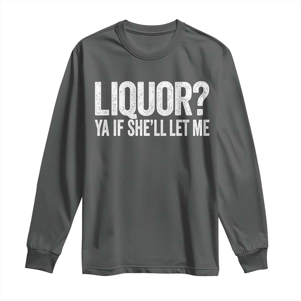 Liquor Ya If She'll Let Me Long Sleeve Shirt Funny Husband Adult Humor TS11 Dark Heather Print Your Wear