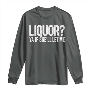 Liquor Ya If She'll Let Me Long Sleeve Shirt Funny Husband Adult Humor TS11 Dark Heather Print Your Wear