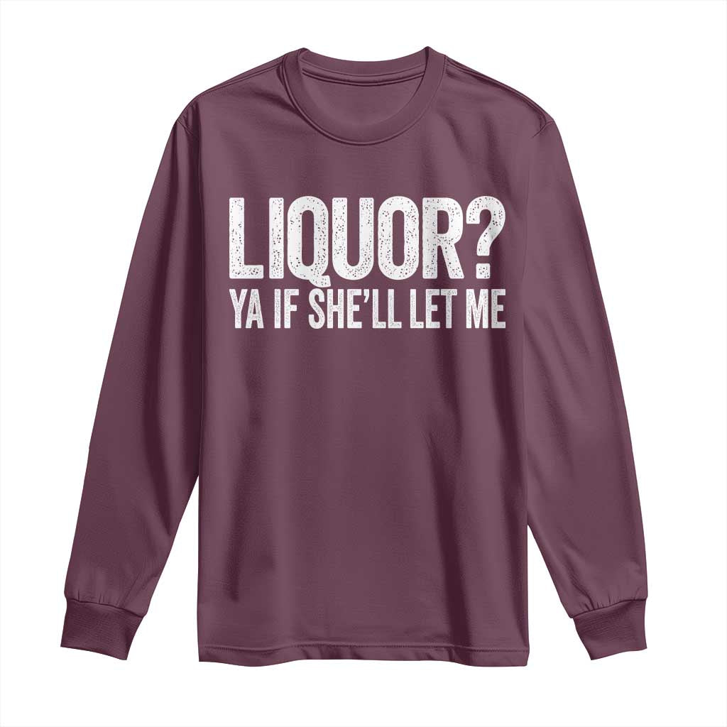 Liquor Ya If She'll Let Me Long Sleeve Shirt Funny Husband Adult Humor TS11 Maroon Print Your Wear