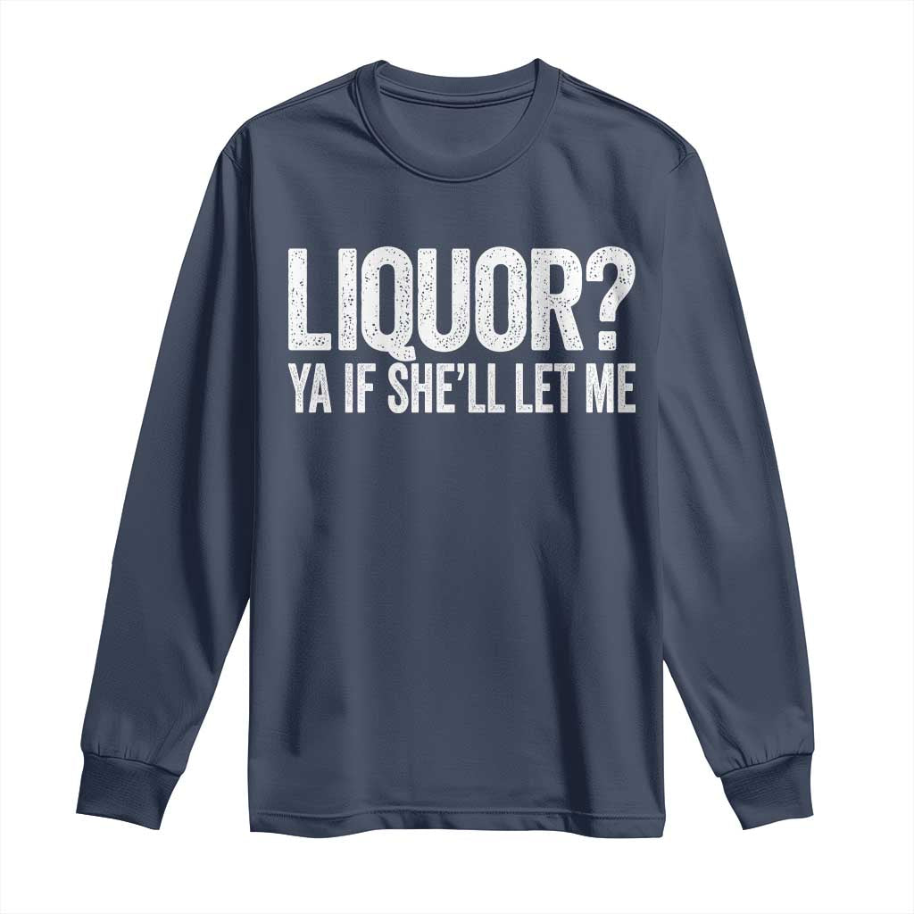 Liquor Ya If She'll Let Me Long Sleeve Shirt Funny Husband Adult Humor TS11 Navy Print Your Wear