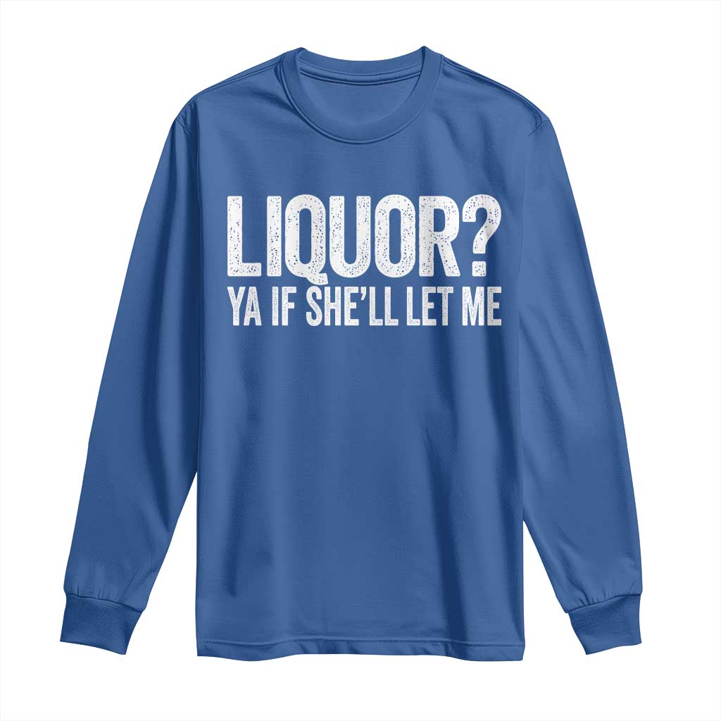 Liquor Ya If She'll Let Me Long Sleeve Shirt Funny Husband Adult Humor TS11 Royal Blue Print Your Wear